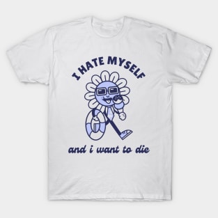 I Hate Myself and I want to die T-Shirt